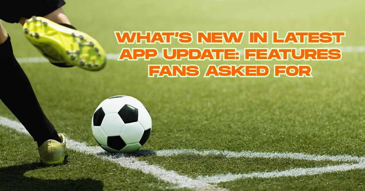 What’s New in Latest App Update Features Fans Asked For