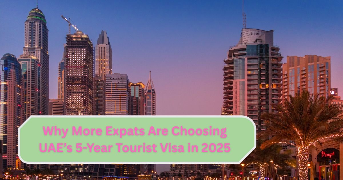 Why More Expats Are Choosing UAE’s 5-Year Tourist Visa in 2025