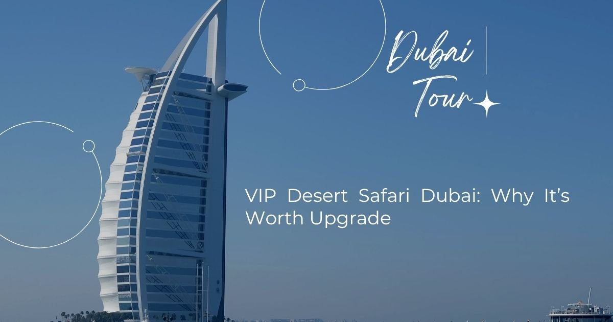 VIP Desert Safari Dubai: Why It’s Worth Upgrade